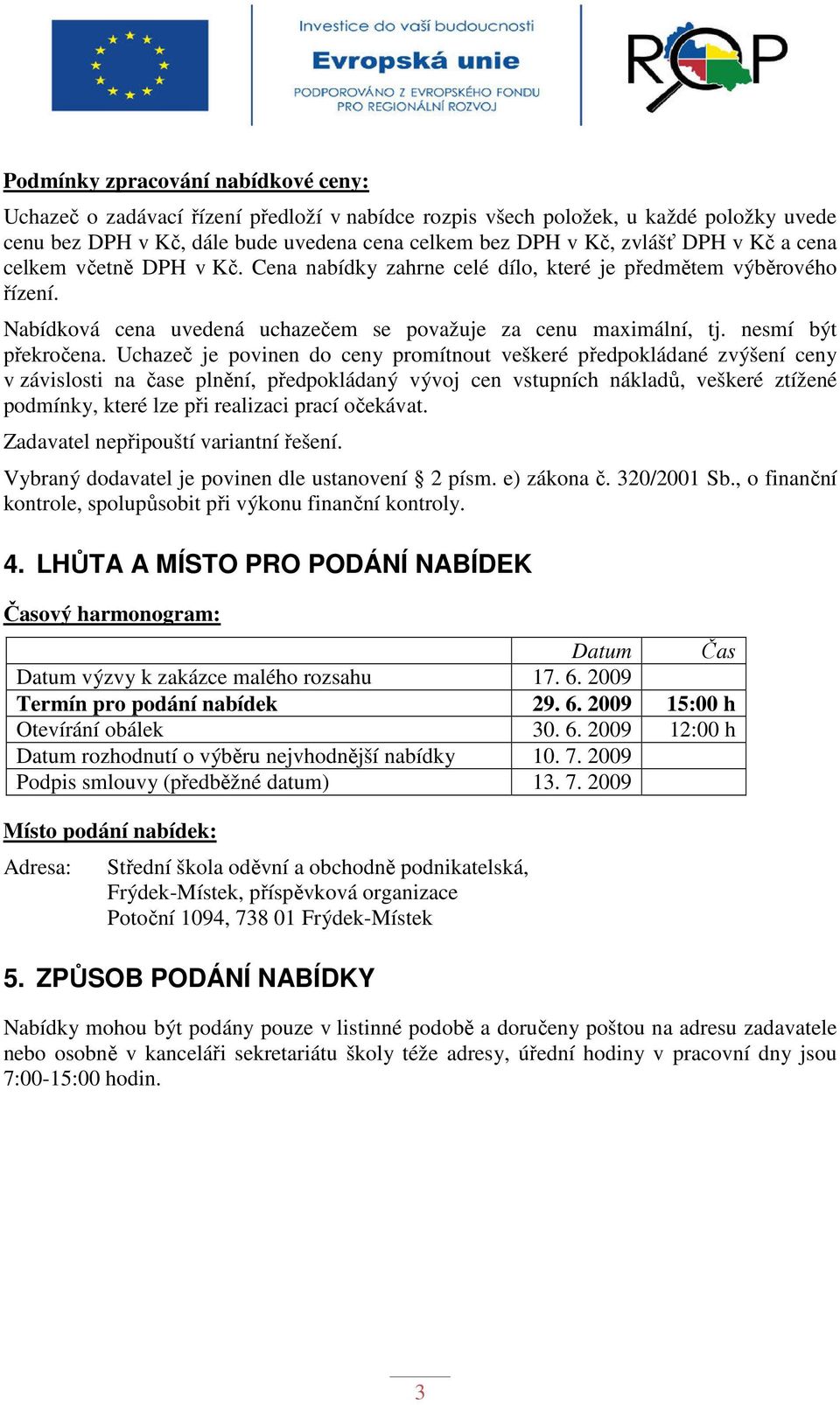 Uchazeč je povinen do ceny promítnout veškeré předpokládané zvýšení ceny v závislosti na čase plnění, předpokládaný vývoj cen vstupních nákladů, veškeré ztížené podmínky, které lze při realizaci