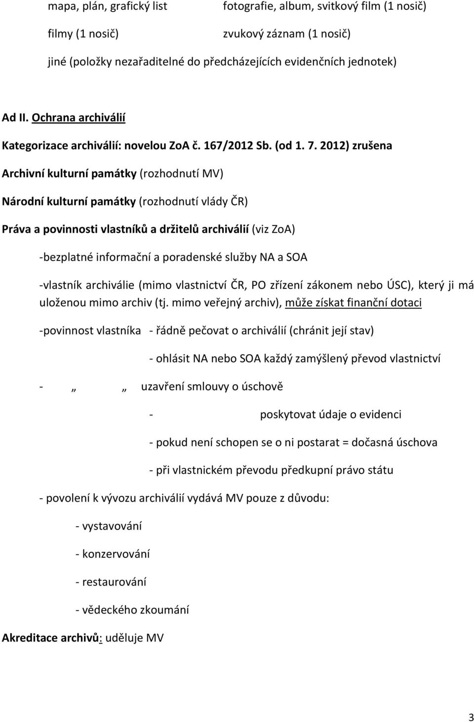 2012) zrušena Archivní kulturní památky (rozhodnutí MV) Národní kulturní památky (rozhodnutí vlády ČR) Práva a povinnosti vlastníků a držitelů archiválií (viz ZoA) -bezplatné informační a poradenské