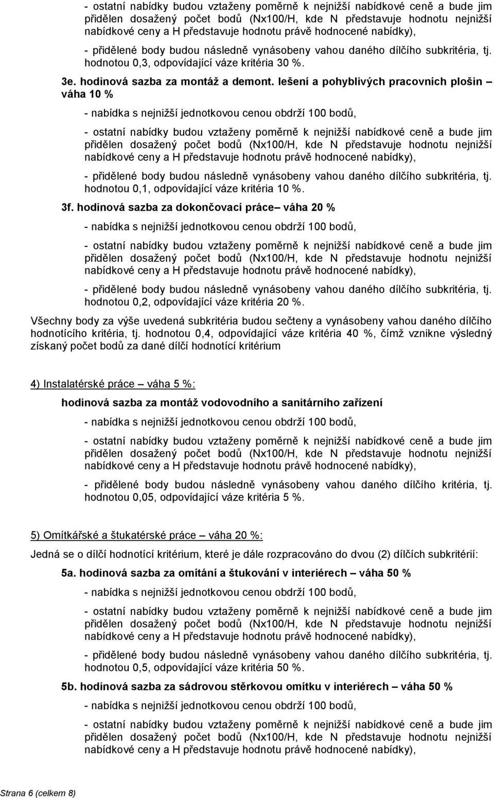 hodnotou 0,4, odpovídající váze kritéria 40 %, čímž vznikne výsledný 4) Instalatérské práce váha 5 %: hodinová sazba za montáž vodovodního a sanitárního zařízení - přidělené body budou následně