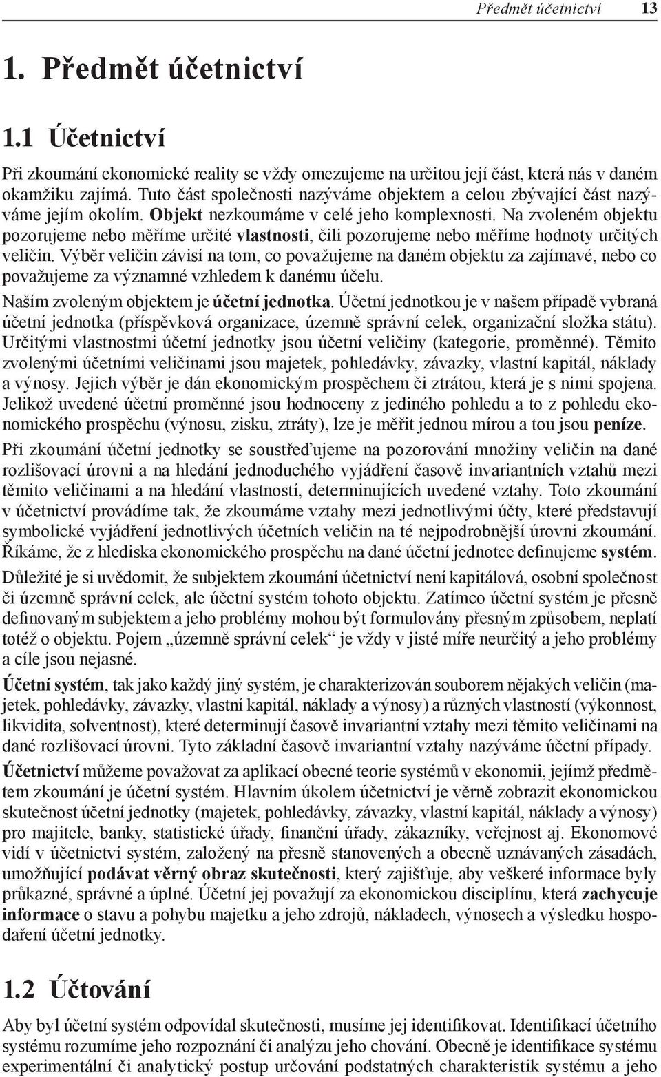 Na zvoleném objektu pozorujeme nebo měříme určité vlastnosti, čili pozorujeme nebo měříme hodnoty určitých veličin.