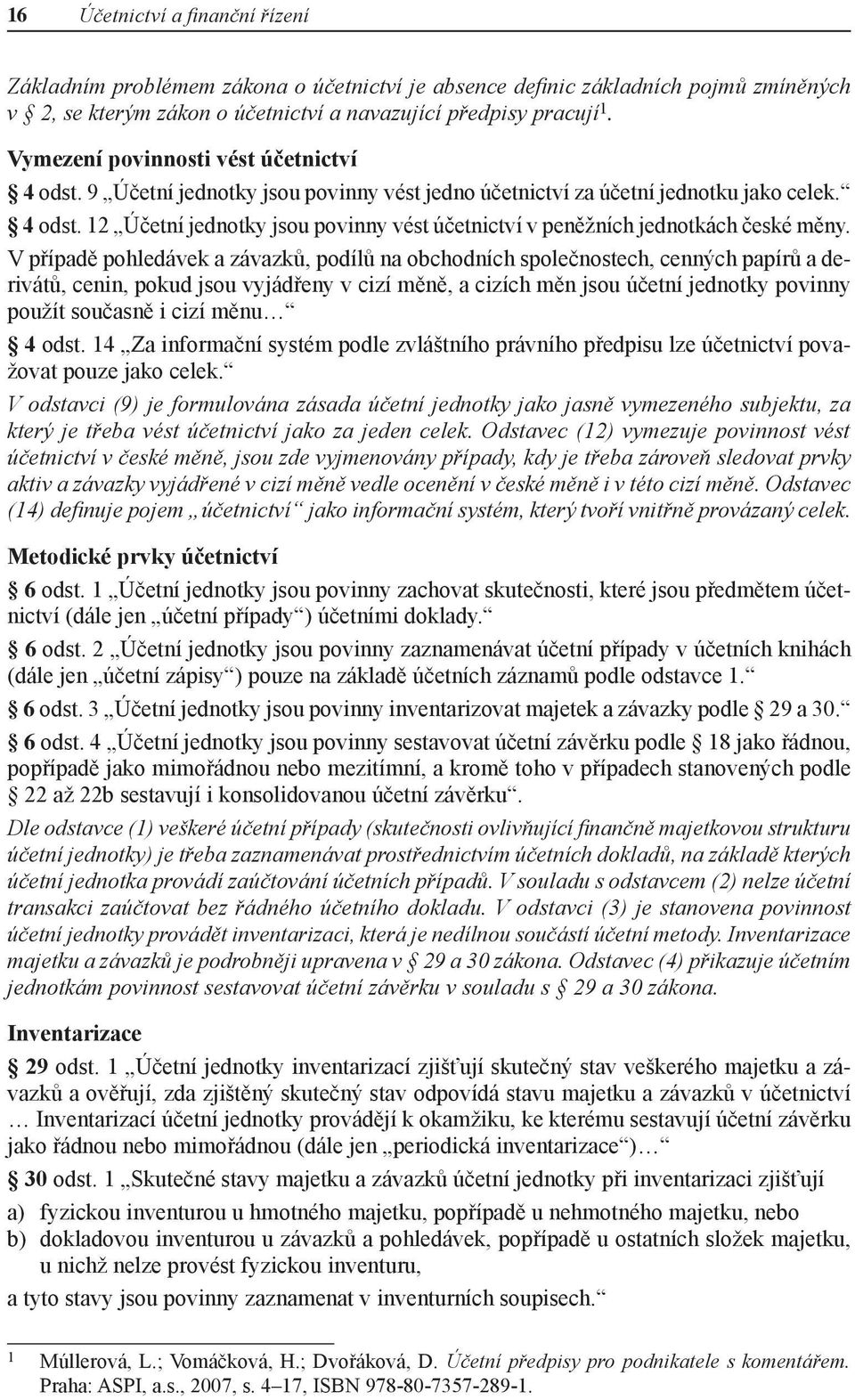 V případě pohledávek a závazků, podílů na obchodních společnostech, cenných papírů a derivátů, cenin, pokud jsou vyjádřeny v cizí měně, a cizích měn jsou účetní jednotky povinny použít současně i