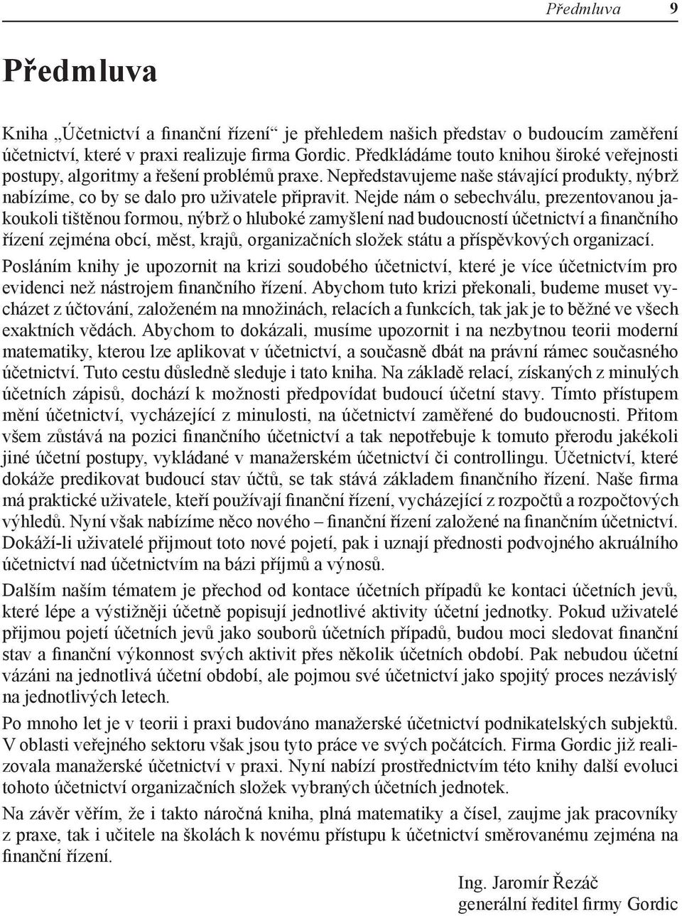 Nejde nám o sebechválu, prezentovanou jakoukoli tištěnou formou, nýbrž o hluboké zamyšlení nad budoucností účetnictví a finančního řízení zejména obcí, měst, krajů, organizačních složek státu a