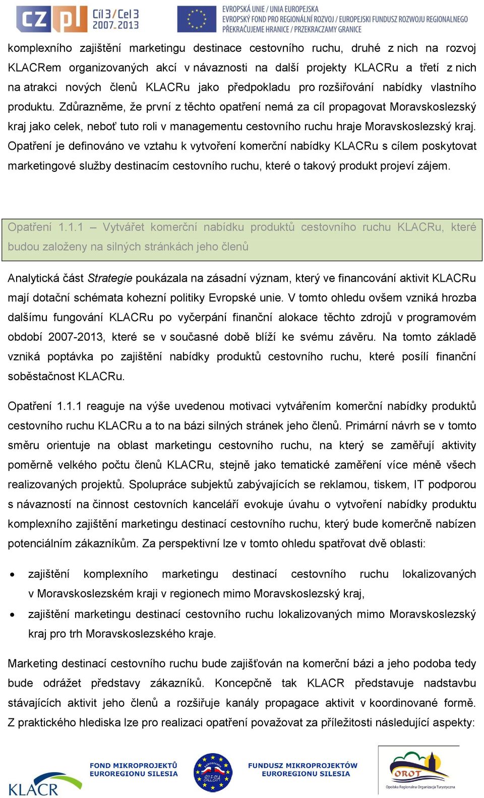 Zdůrazněme, že první z těchto opatření nemá za cíl propagovat Moravskoslezský kraj jako celek, neboť tuto roli v managementu cestovního ruchu hraje Moravskoslezský kraj.