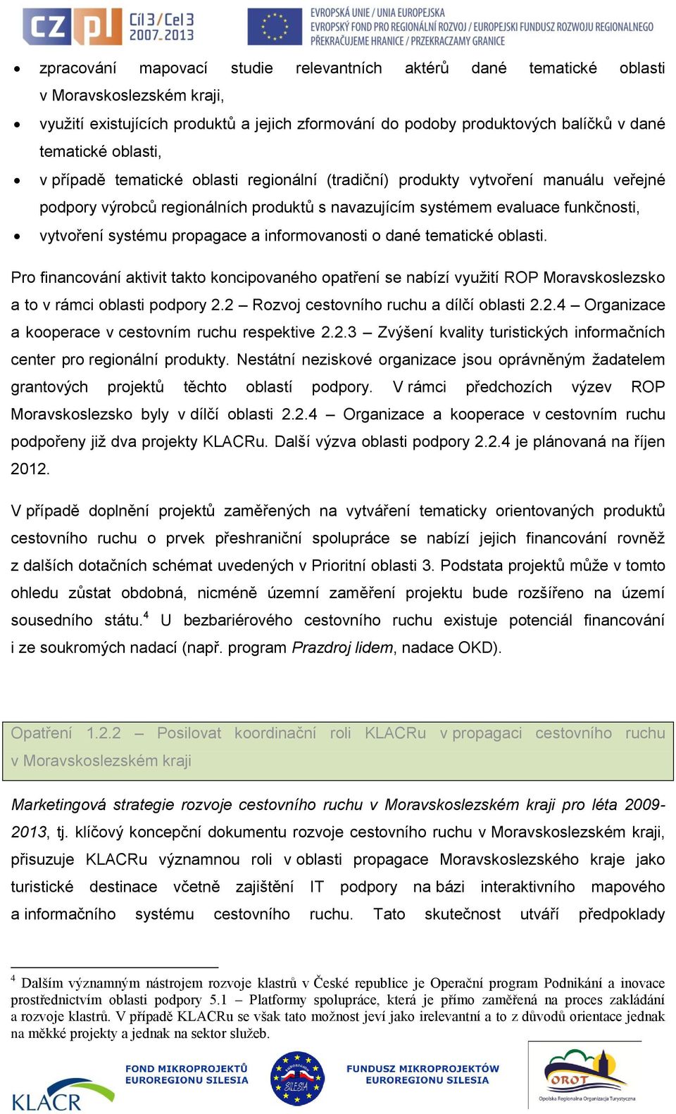 propagace a informovanosti o dané tematické oblasti. Pro financování aktivit takto koncipovaného opatření se nabízí využití ROP Moravskoslezsko a to v rámci oblasti podpory 2.