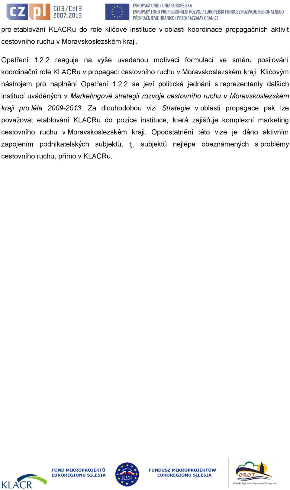 Za dlouhodobou vizi Strategie v oblasti propagace pak lze považovat etablování KLACRu do pozice instituce, která zajišťuje komplexní marketing cestovního ruchu v Moravskoslezském kraji.