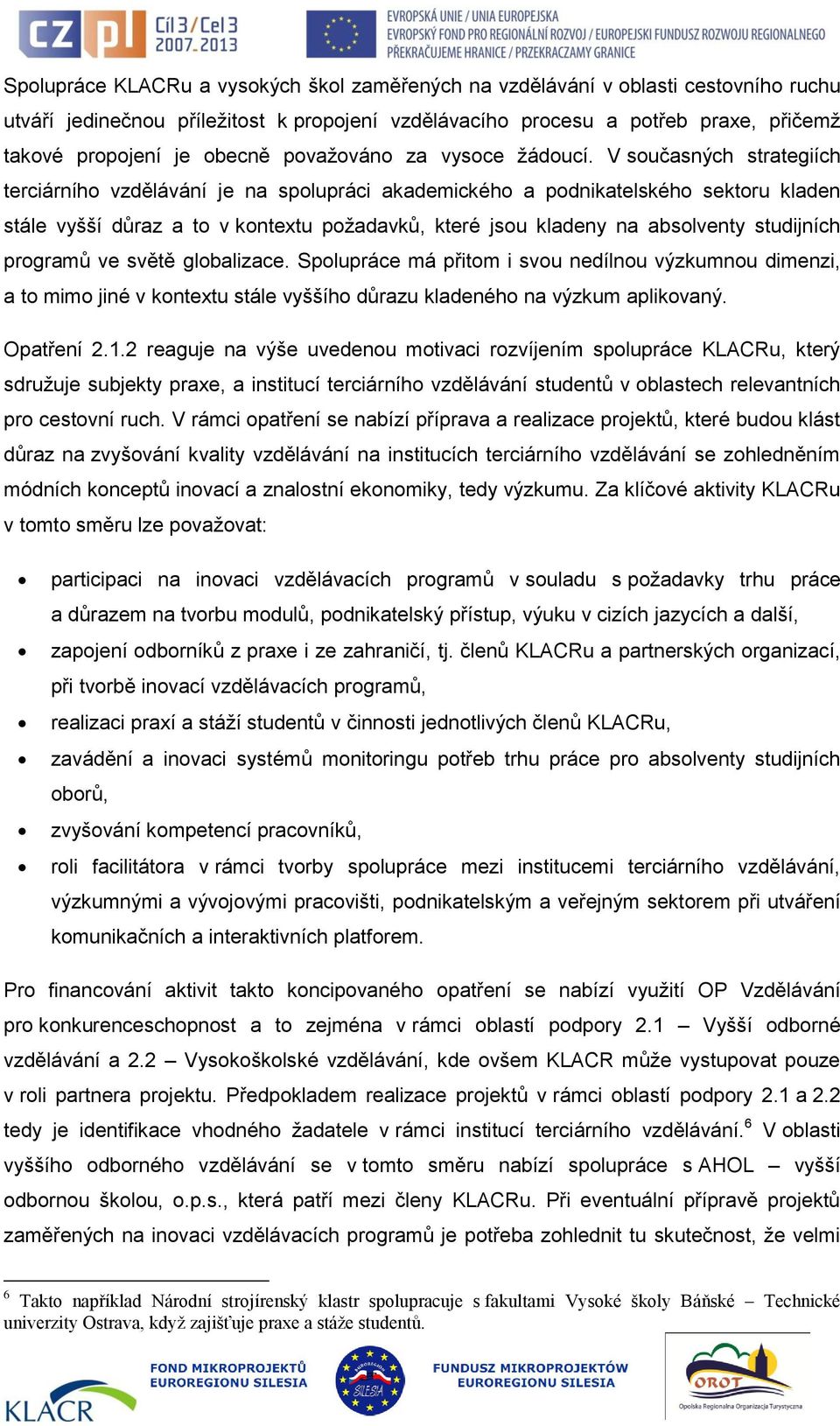 V současných strategiích terciárního vzdělávání je na spolupráci akademického a podnikatelského sektoru kladen stále vyšší důraz a to v kontextu požadavků, které jsou kladeny na absolventy studijních