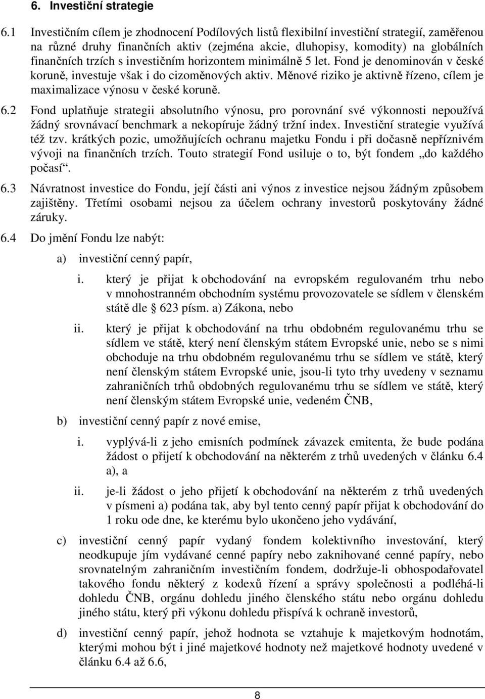 investičním horizontem minimálně 5 let. Fond je denominován v české koruně, investuje však i do cizoměnových aktiv. Měnové riziko je aktivně řízeno, cílem je maximalizace výnosu v české koruně. 6.