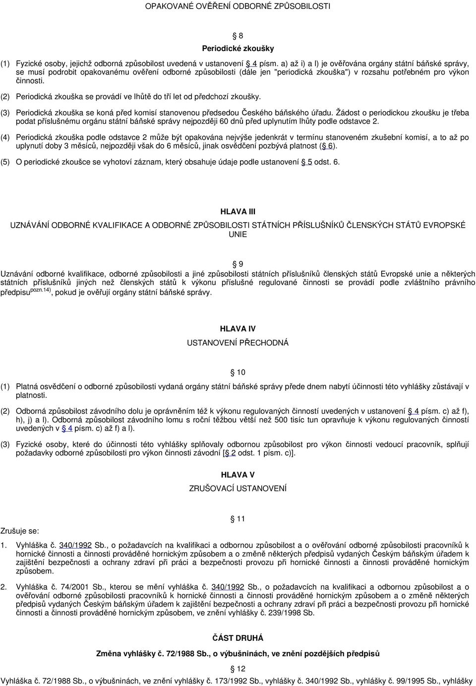 (2) Periodická zkouška se provádí ve lhůtě do tří let od předchozí zkoušky. (3) Periodická zkouška se koná před komisí stanovenou předsedou Českého báňského úřadu.