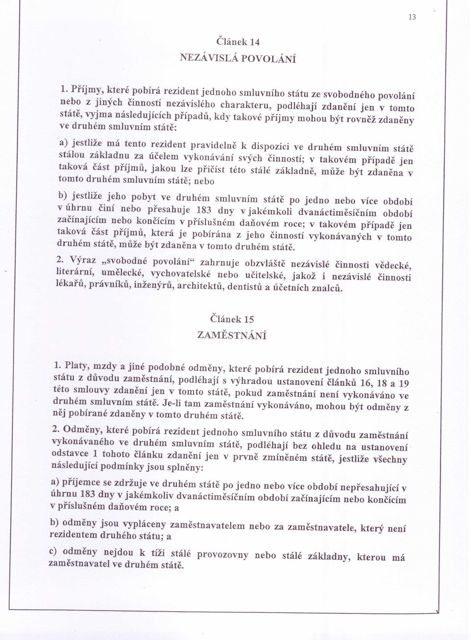 takové příjmy mohou být rovněž zdaněny ve druhém smluvním státě: a) jestliže má tento rezident pravidelně k dispozici ve druhém smluvním státě stálou základnu za účelem vykonávání svých činností; v