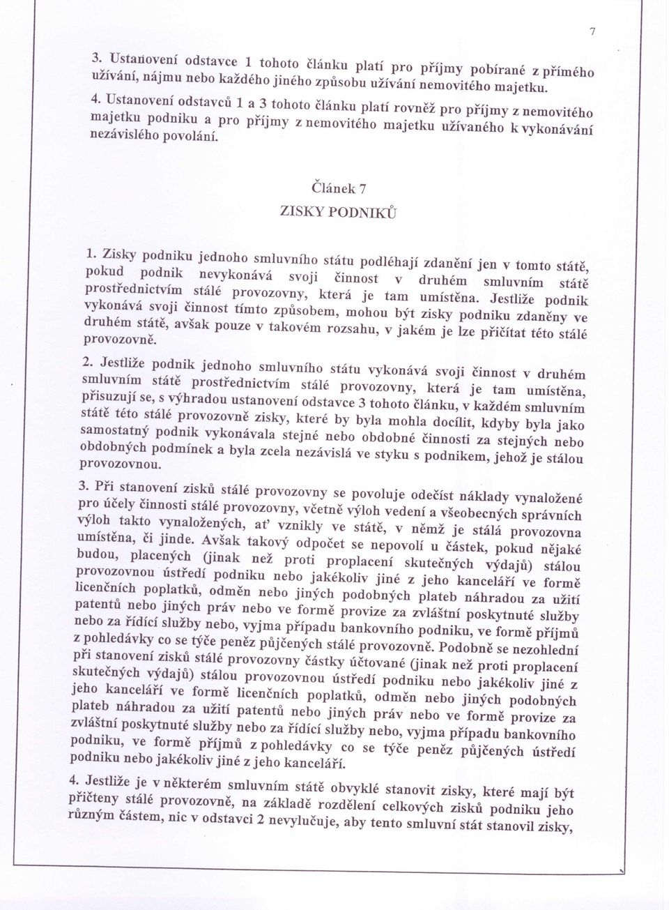 Zisky podniku jednoho smluvního státu podléhají zdanění jen v tomto státě, pokud podnik nevykonává svoji činnost v druhém smluvním státě prostřednictvím stálé provozovny, která je tam umístěna.