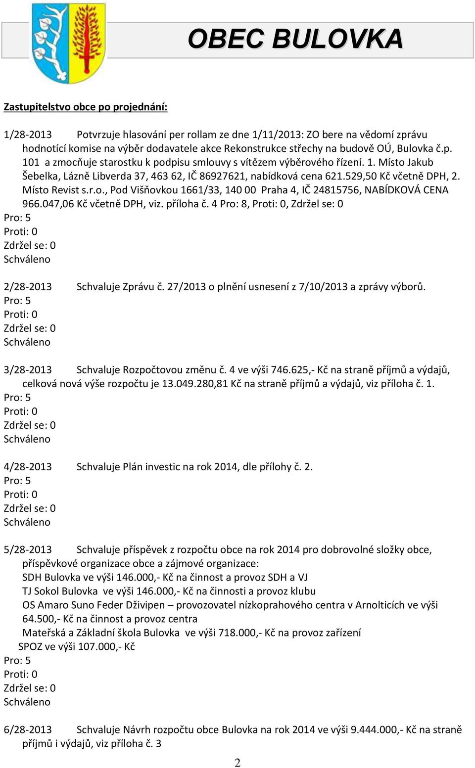 Místo Revist s.r.o., Pod Višňovkou 1661/33, 140 00 Praha 4, IČ 24815756, NABÍDKOVÁ CENA 966.047,06 Kč včetně DPH, viz. příloha č. 4 Pro: 8,, 2/28-2013 Schvaluje Zprávu č.