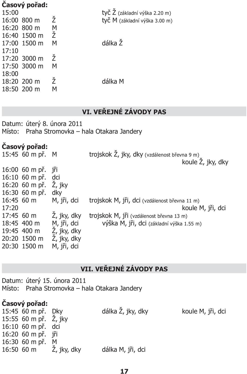 února 2011 Místo: Praha Stromovka hala Otakara Jandery 15:45 60 m pø. M trojskok Ž, jky, dky (vzdálenost bøevna 9 m) koule Ž, jky, dky 16:00 60 m pø. jøi 16:10 60 m pø. dci 16:20 60 m pø.