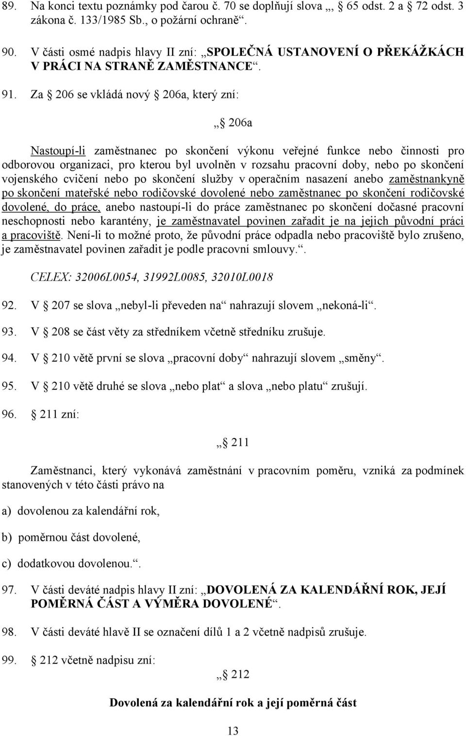 Za 206 se vkládá nový 206a, který zní: 206a Nastoupí-li zaměstnanec po skončení výkonu veřejné funkce nebo činnosti pro odborovou organizaci, pro kterou byl uvolněn v rozsahu pracovní doby, nebo po