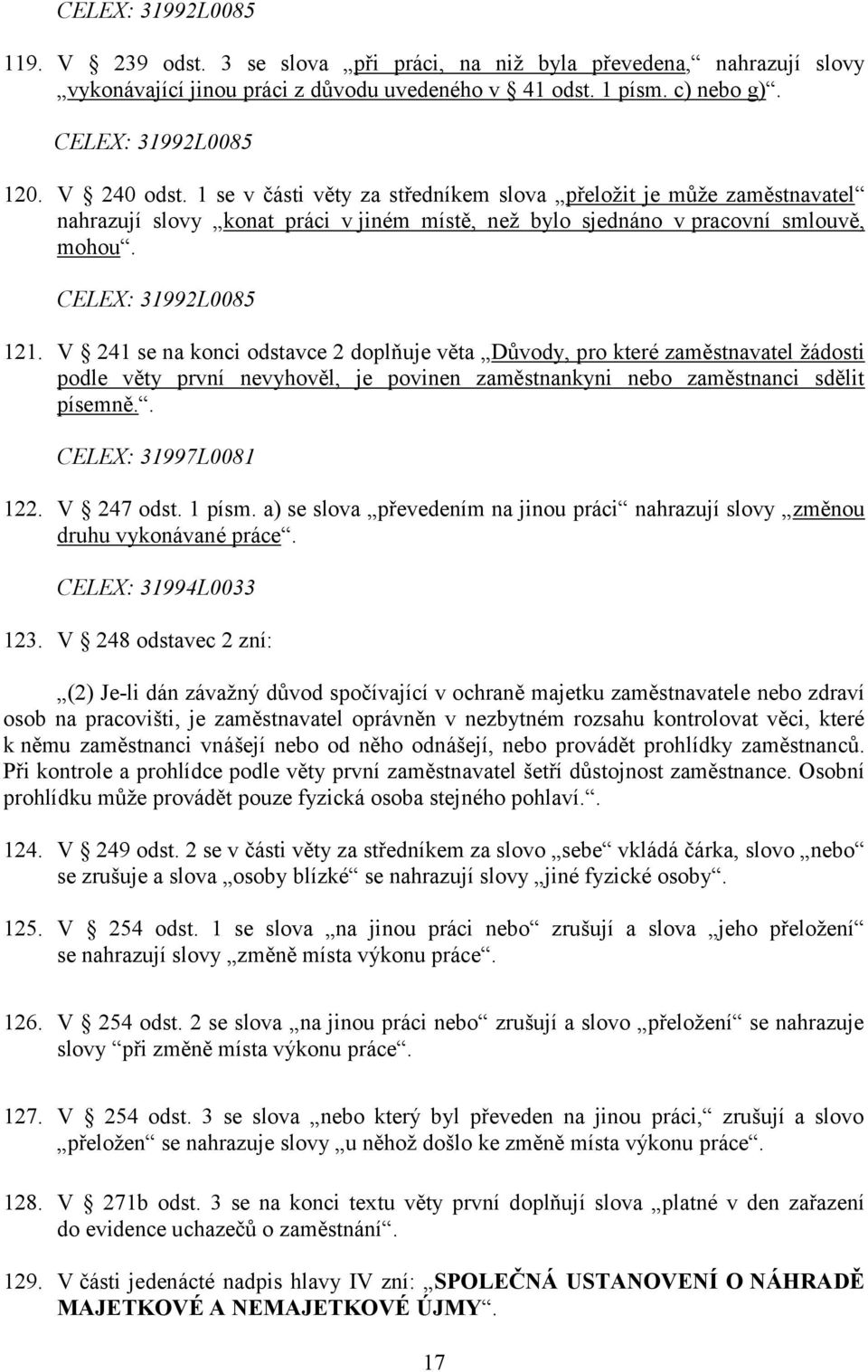 V 241 se na konci odstavce 2 doplňuje věta Důvody, pro které zaměstnavatel žádosti podle věty první nevyhověl, je povinen zaměstnankyni nebo zaměstnanci sdělit písemně.. CELEX: 31997L0081 122.