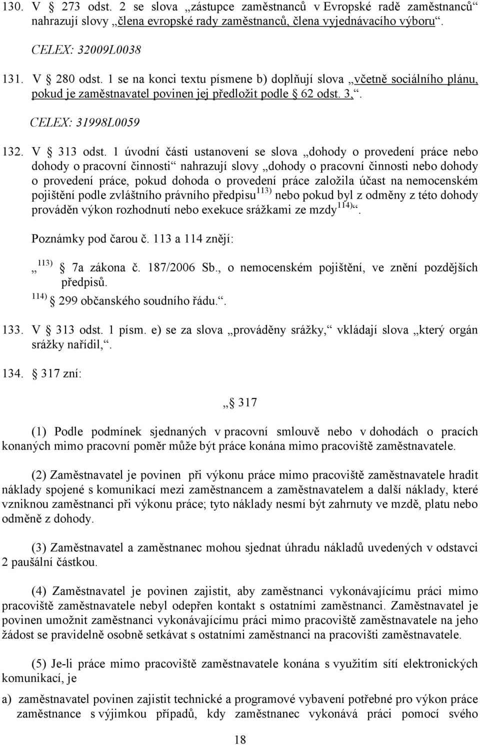 1 úvodní části ustanovení se slova dohody o provedení práce nebo dohody o pracovní činnosti nahrazují slovy dohody o pracovní činnosti nebo dohody o provedení práce, pokud dohoda o provedení práce