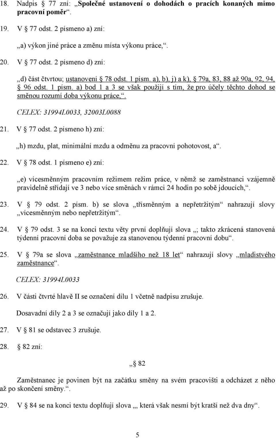 CELEX: 31994L0033, 32003L0088 21. V 77 odst. 2 písmeno h) zní: h) mzdu, plat, minimální mzdu a odměnu za pracovní pohotovost, a. 22. V 78 odst.