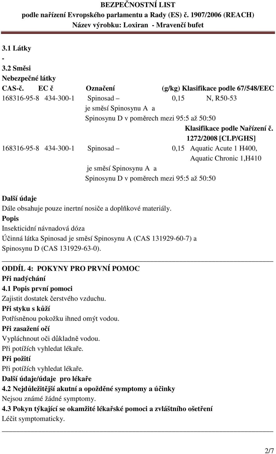 1272/2008 [CLP/GHS] 168316-95-8 434-300-1 Spinosad 0,15 Aquatic Acute 1 H400, Aquatic Chronic 1,H410 je směsí Spinosynu A a Spinosynu D v poměrech mezi 95:5 až 50:50 Další údaje Dále obsahuje pouze