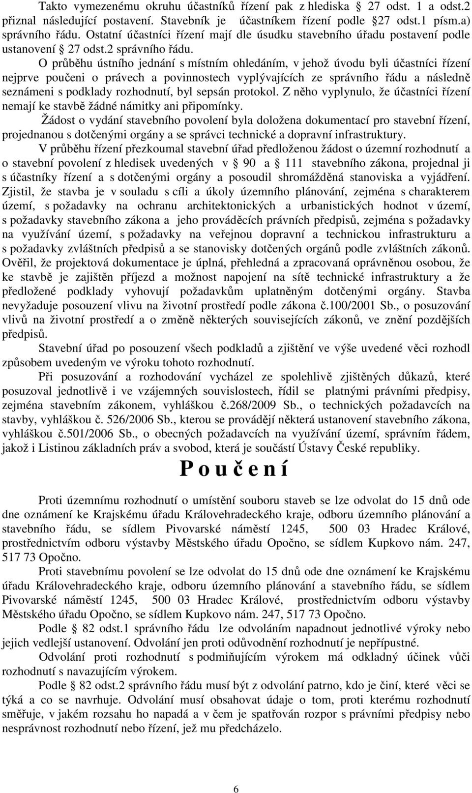 O průběhu ústního jednání s místním ohledáním, v jehož úvodu byli účastníci řízení nejprve poučeni o právech a povinnostech vyplývajících ze správního řádu a následně seznámeni s podklady rozhodnutí,