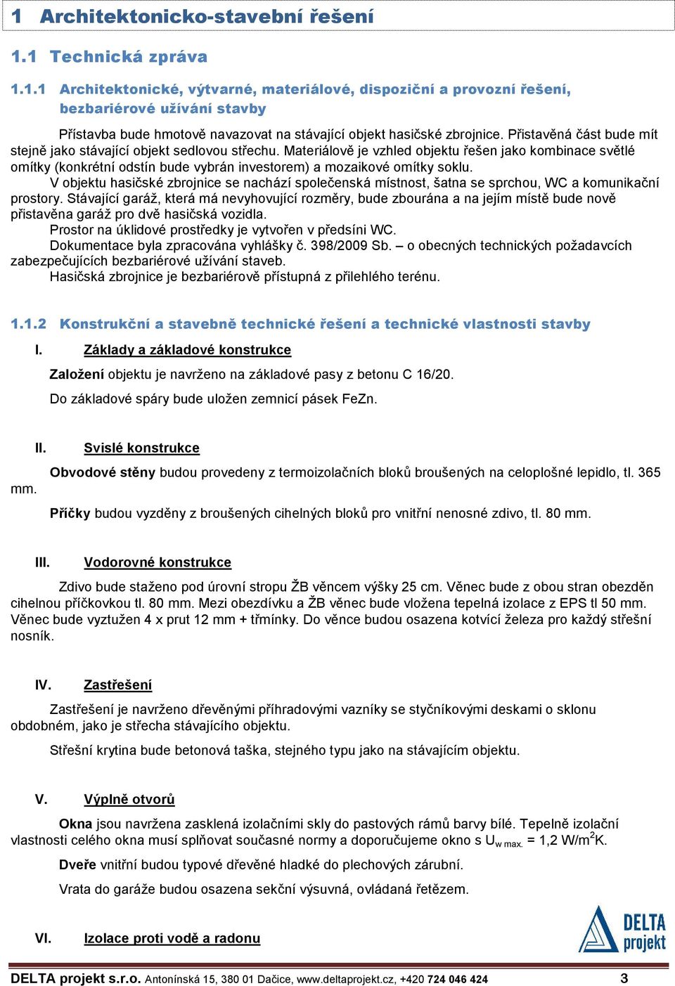 Materiálově je vzhled objektu řešen jako kombinace světlé omítky (konkrétní odstín bude vybrán investorem) a mozaikové omítky soklu.