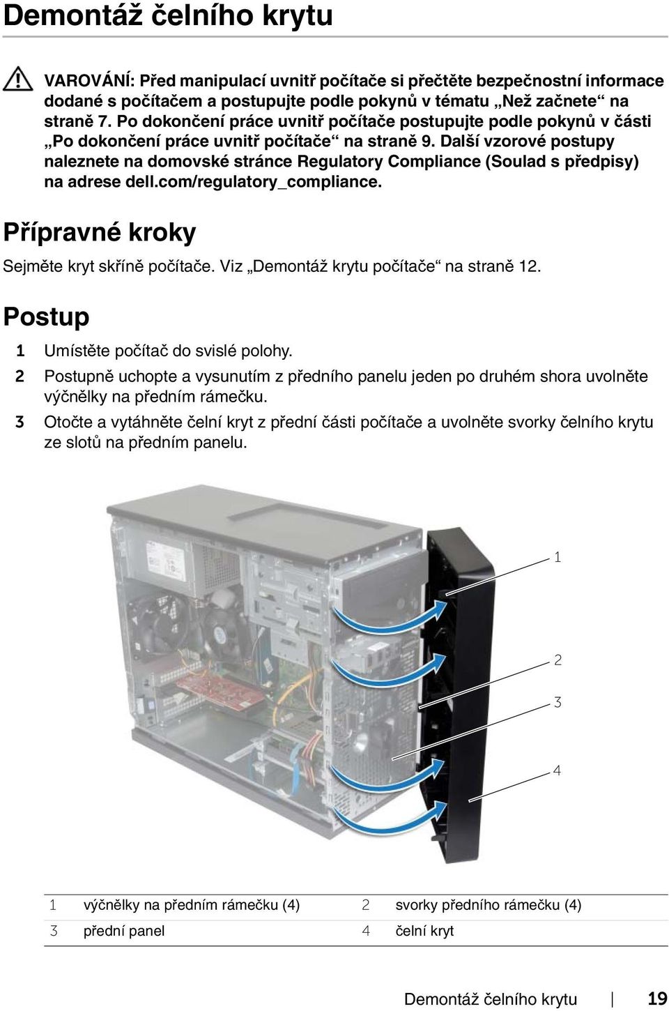 Přípravné kroky Sejměte kryt skříně počítače. Viz Demontáž krytu počítače na straně 12. 1 Umístěte počítač do svislé polohy.