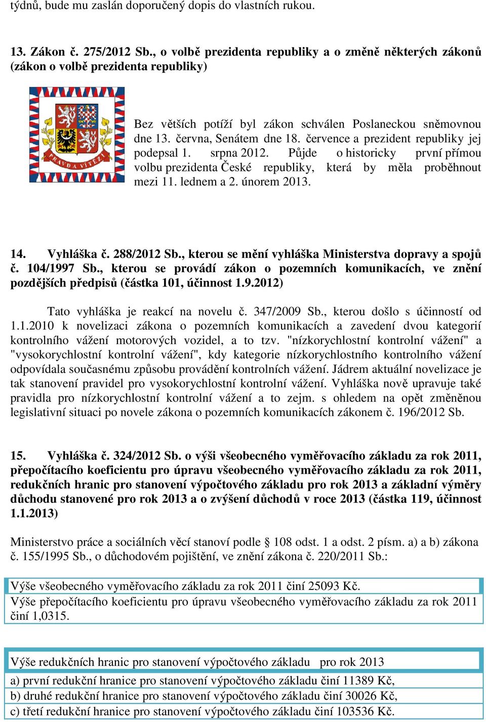 července a prezident republiky jej podepsal 1. srpna 2012. Půjde o historicky první přímou volbu prezidenta České republiky, která by měla proběhnout mezi 11. lednem a 2. únorem 2013. 14. Vyhláška č.