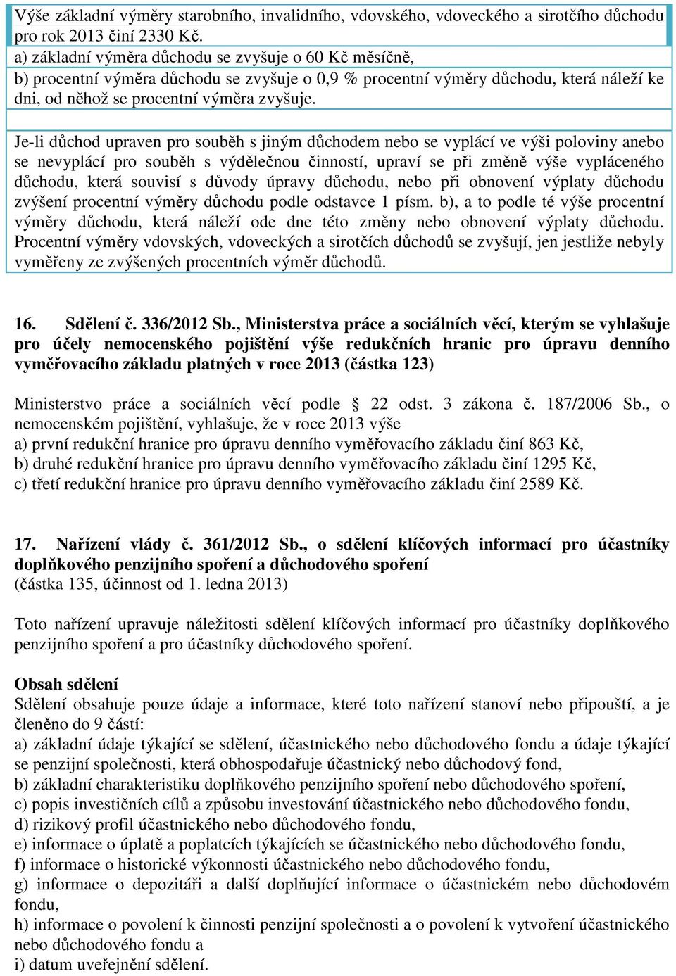 Je-li důchod upraven pro souběh s jiným důchodem nebo se vyplácí ve výši poloviny anebo se nevyplácí pro souběh s výdělečnou činností, upraví se při změně výše vypláceného důchodu, která souvisí s