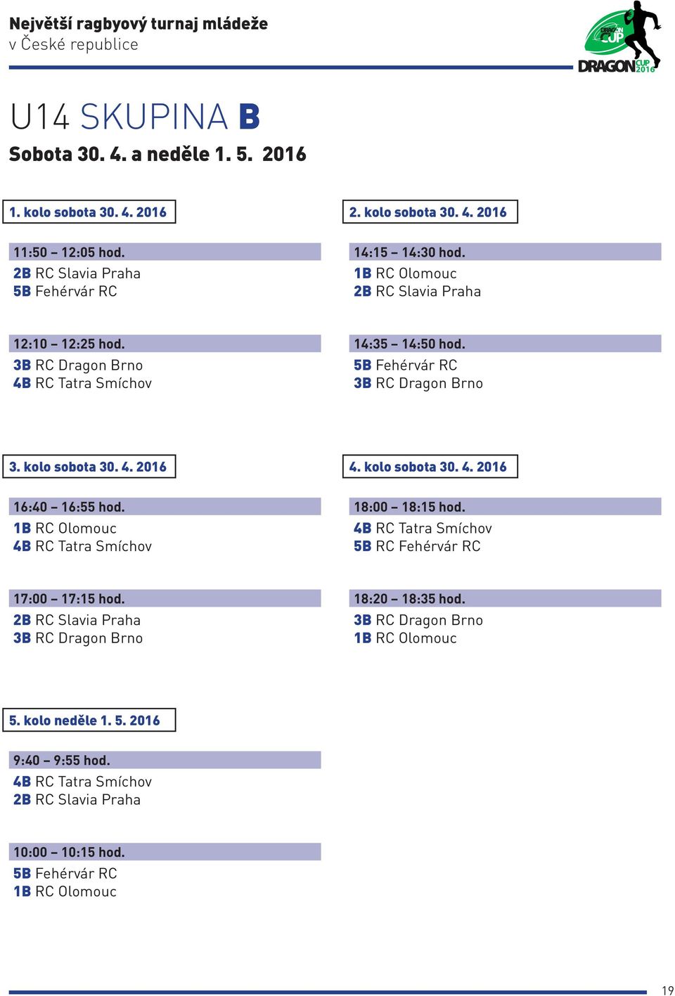 1B RC Olomouc 4B RC Tatra Smíchov 18:00 18:15 hod. 4B RC Tatra Smíchov 5B RC Fehérvár RC 17:00 17:15 hod. 2B RC Slavia Praha 3B RC Dragon Brno 18:20 18:35 hod.