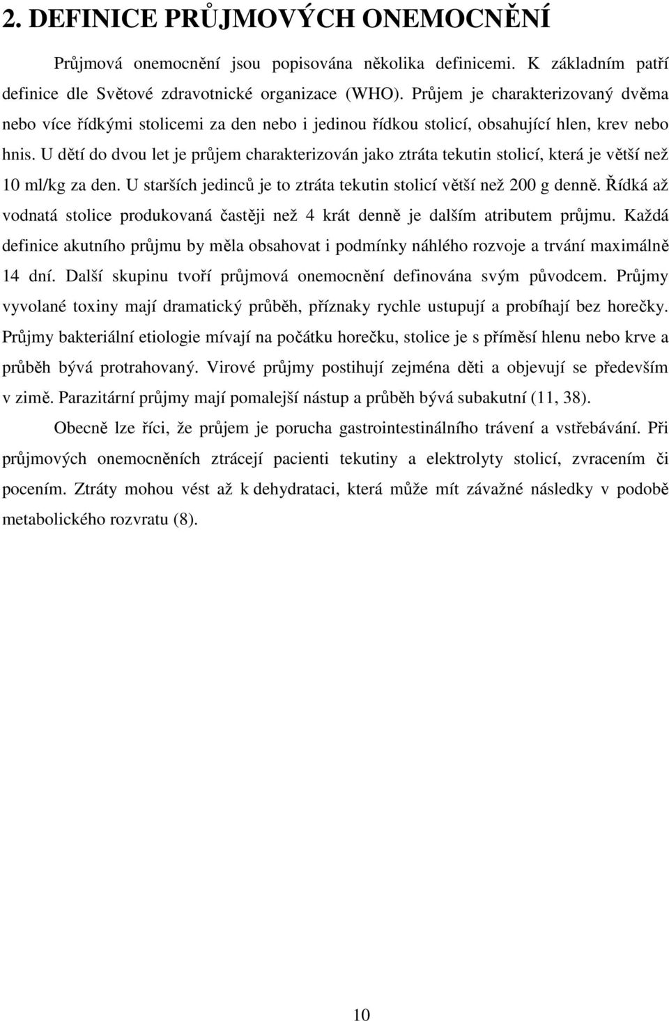 U dětí do dvou let je průjem charakterizován jako ztráta tekutin stolicí, která je větší než 10 ml/kg za den. U starších jedinců je to ztráta tekutin stolicí větší než 200 g denně.