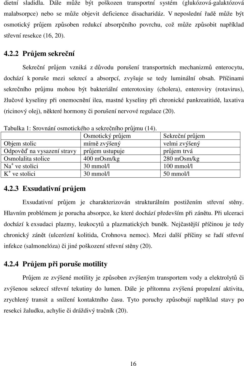 ). 4.2.2 Průjem sekreční Sekreční průjem vzniká z důvodu porušení transportních mechanizmů enterocytu, dochází k poruše mezi sekrecí a absorpcí, zvyšuje se tedy luminální obsah.