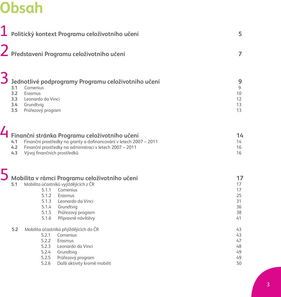 2 Finanční prostředky na administraci v letech 2007 2011 16 4.3 Vývoj finančních prostředků 16 5 Mobilita v rámci Programu celoživotního učení 17 5.1 Mobilita účastníků vyjíždějících z ČR 17 5.1.1 Comenius 17 5.