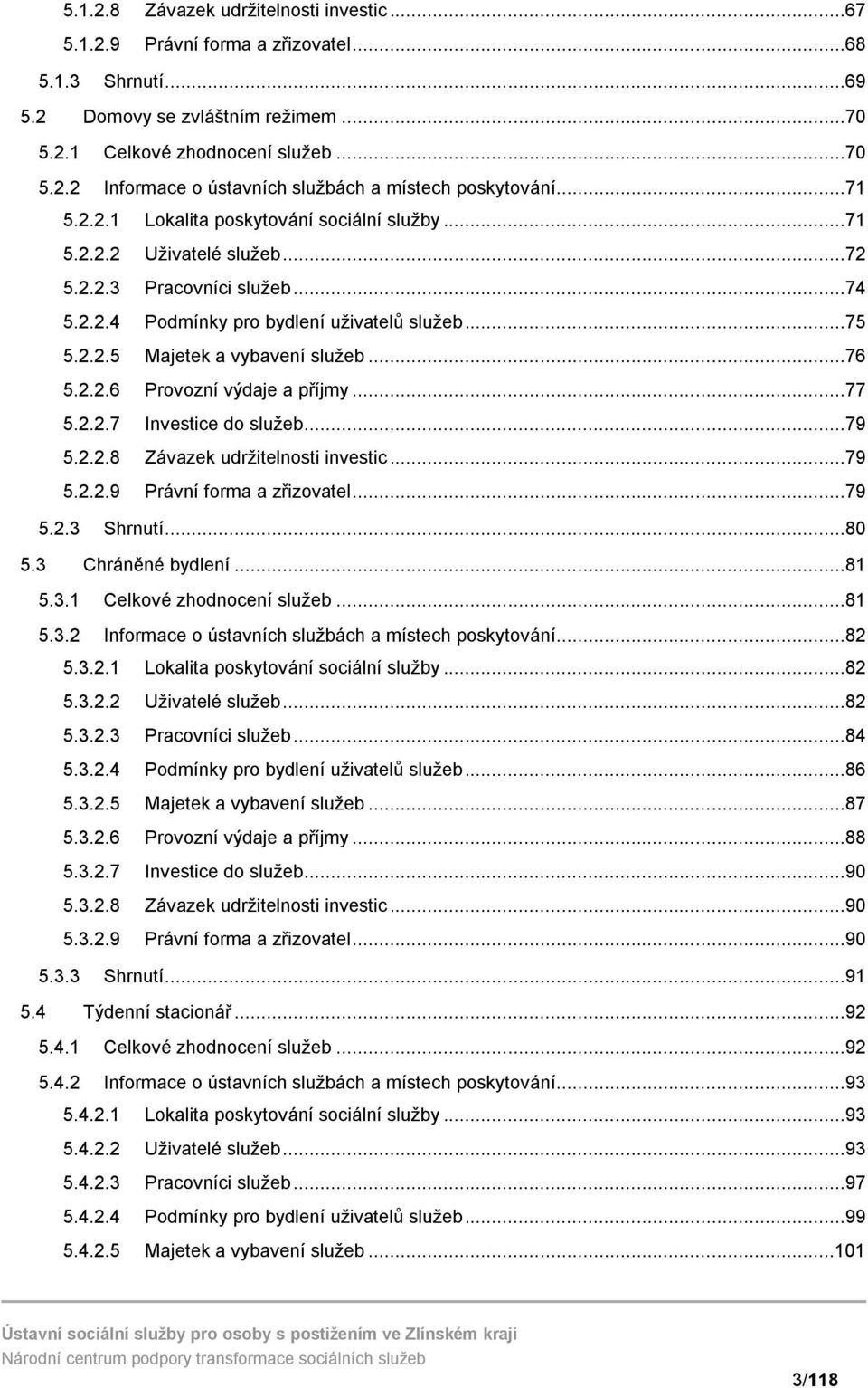 ..76 5.2.2.6 Provozní výdaje a příjmy...77 5.2.2.7 Investice do služeb...79 5.2.2.8 Závazek udržitelnosti investic...79 5.2.2.9 Právní forma a zřizovatel...79 5.2.3 Shrnutí...80 5.3 Chráněné bydlení.