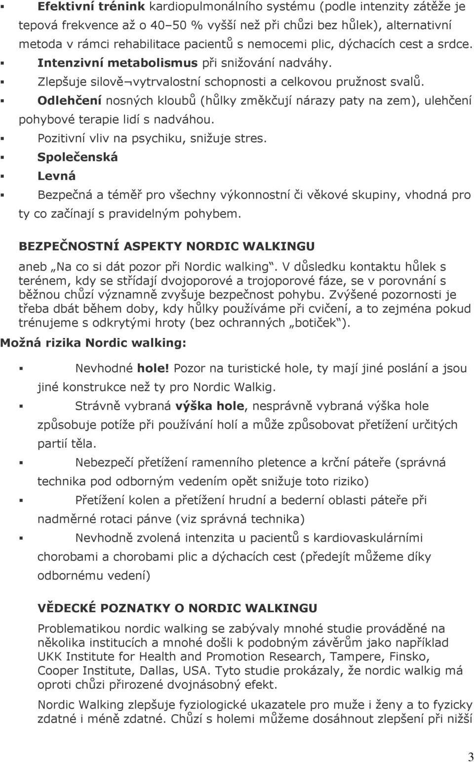 Odlehčení nosných kloubů (hůlky změkčují nárazy paty na zem), ulehčení pohybové terapie lidí s nadváhou. Pozitivní vliv na psychiku, snižuje stres.