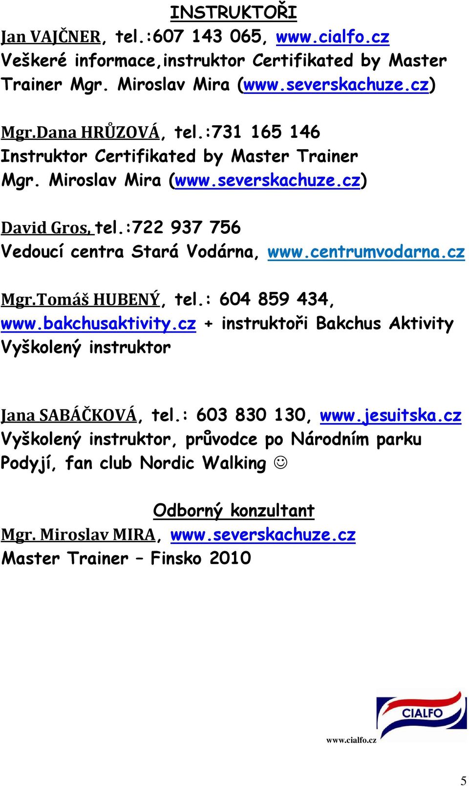 :722 937 756 Vedoucí centra Stará Vodárna, www.centrumvodarna.cz Mgr.Tomáš HUBENÝ, tel.: 604 859 434, www.bakchusaktivity.