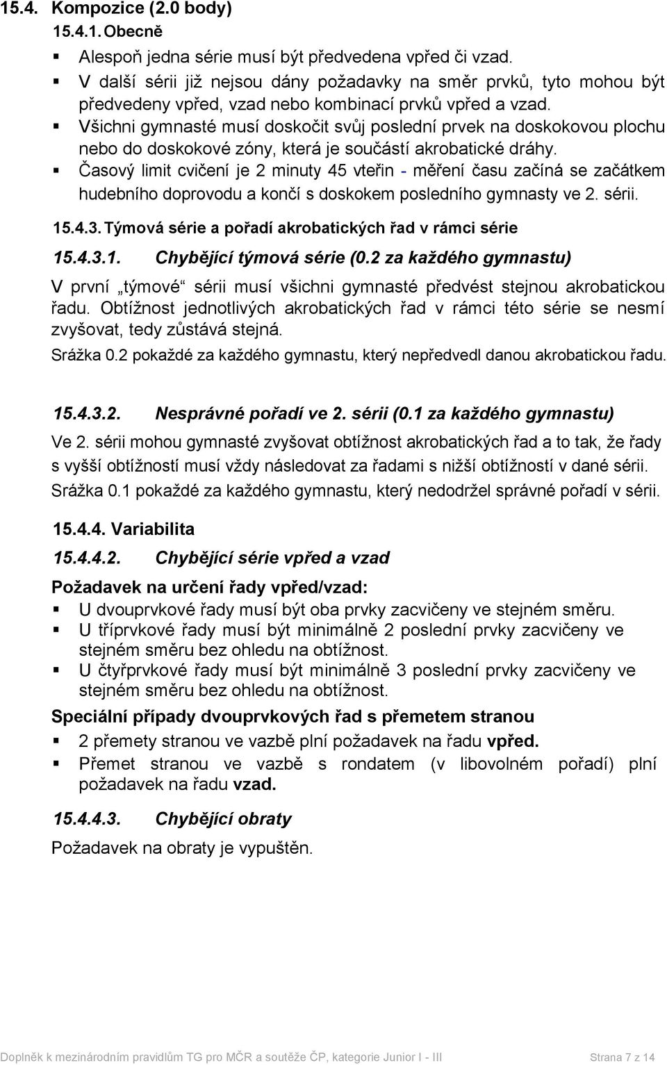 Všichni gymnasté musí doskočit svůj poslední prvek na doskokovou plochu nebo do doskokové zóny, která je součástí akrobatické dráhy.