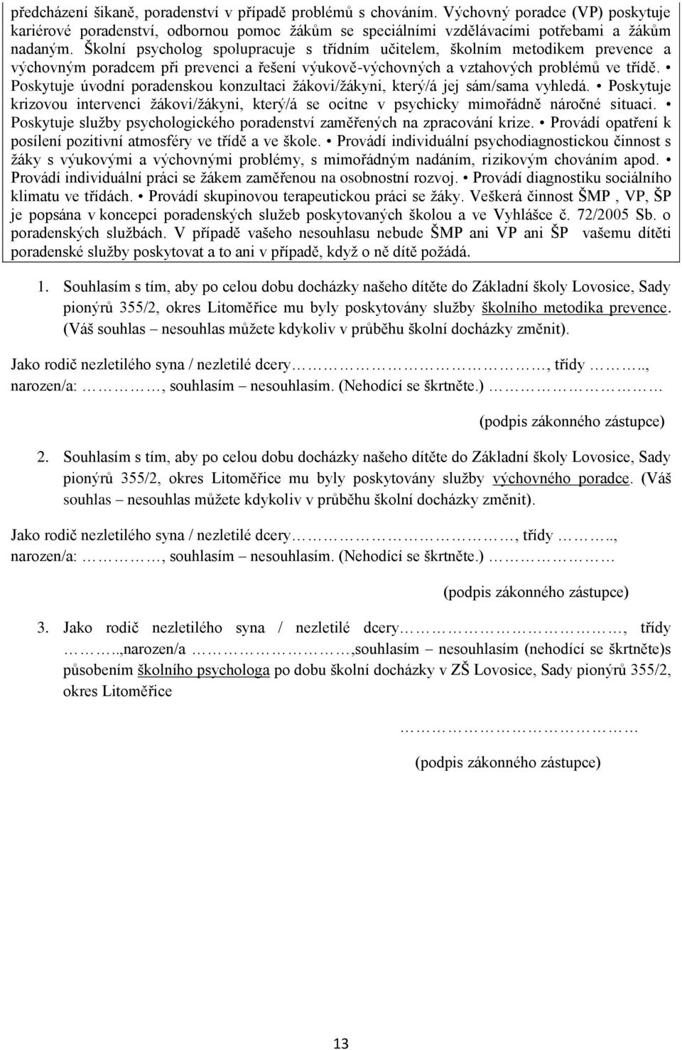 Poskytuje úvodní poradenskou konzultaci žákovi/žákyni, který/á jej sám/sama vyhledá. Poskytuje krizovou intervenci žákovi/žákyni, který/á se ocitne v psychicky mimořádně náročné situaci.