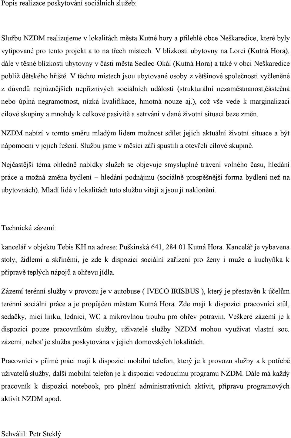 V těchto místech jsou ubytované osoby z většinové společnosti vyčleněné z důvodů nejrůznějších nepříznivých sociálních událostí (strukturální nezaměstnanost,částečná nebo úplná negramotnost, nízká