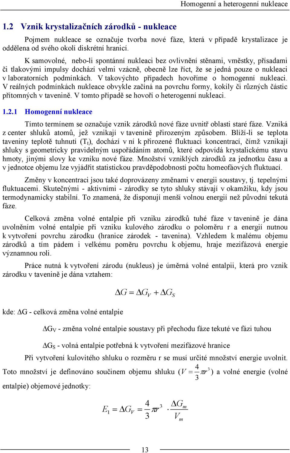 V taovýchto případech hovoříme o homogenní nleac. V reálných podmínách nleace obvyle začíná na povrch formy, oly č různých částc přítomných v tavenně. V tomto případě se hovoří o heterogenní nleac.