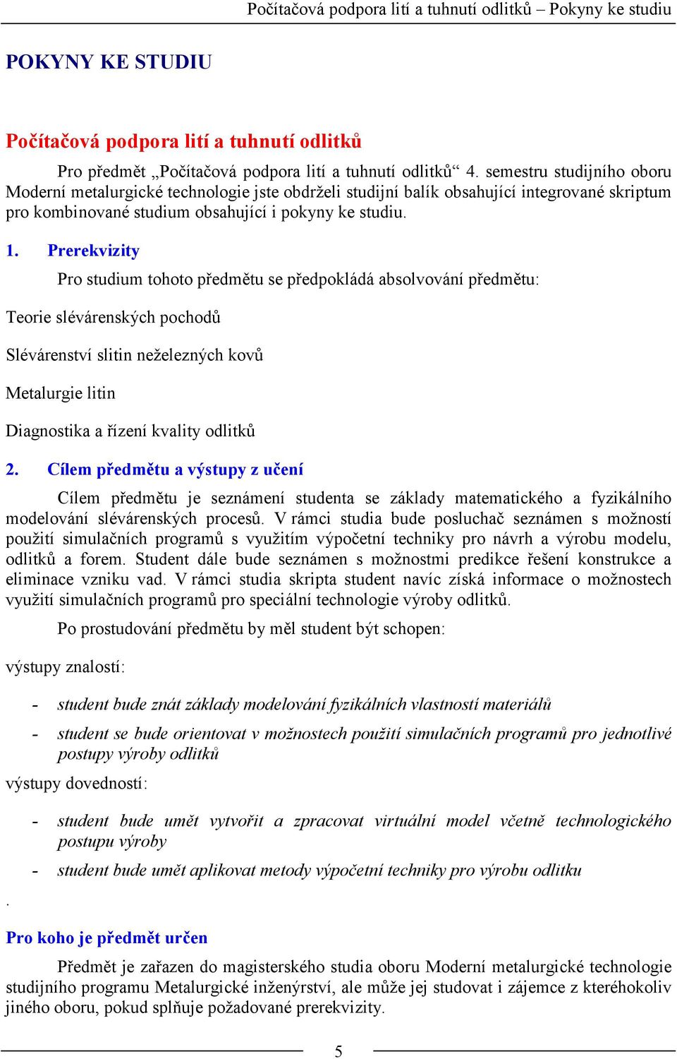 . Prerevzty Pro stdm tohoto předmět se předpoládá absolvování předmět: Teore slévárensých pochodů Slévárenství sltn neželezných ovů Metalrge ltn Dagnosta a řízení valty odltů.