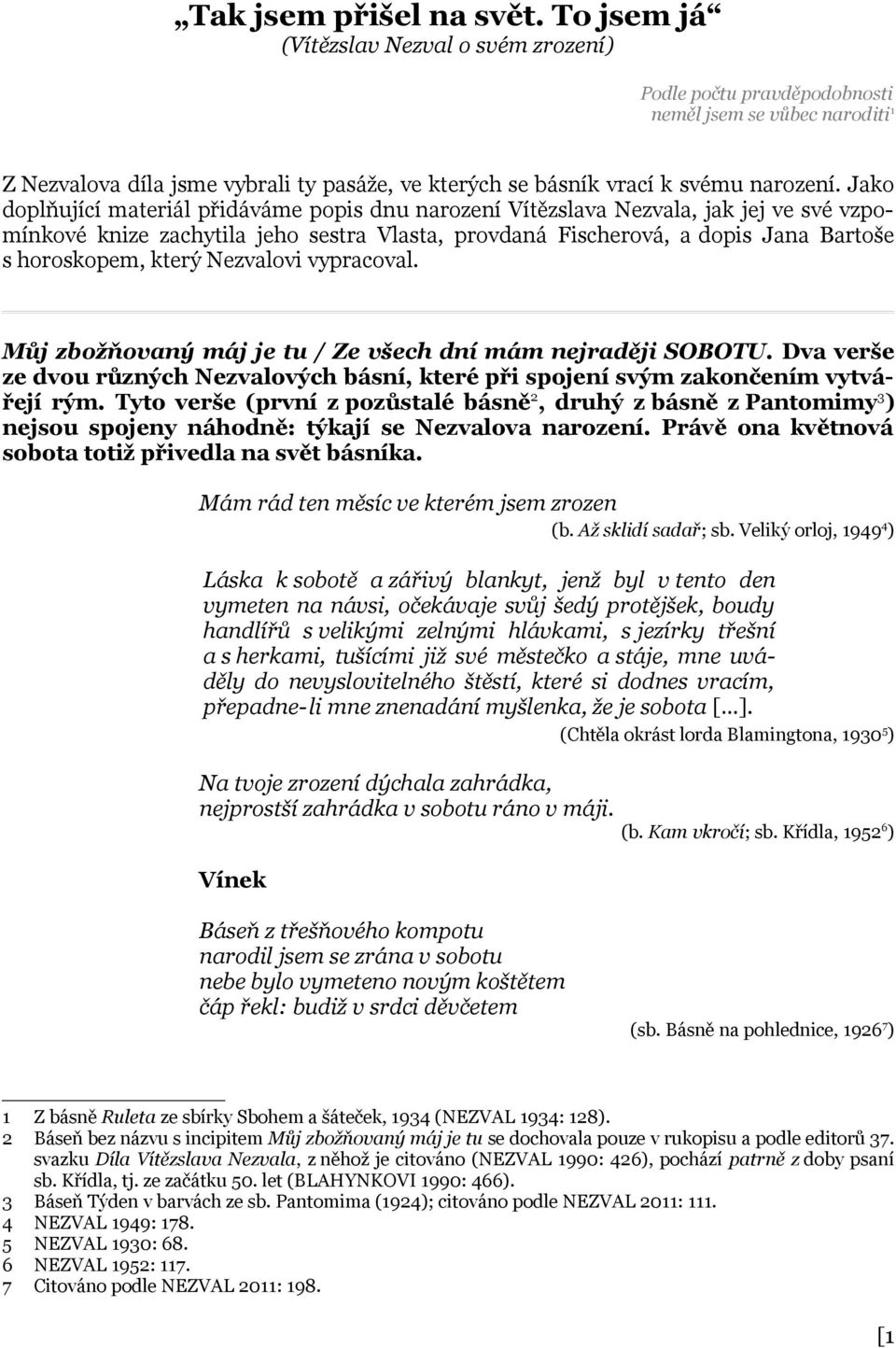 Jako doplňující materiál přidáváme popis dnu narození Vítězslava Nezvala, jak jej ve své vzpomínkové knize zachytila jeho sestra Vlasta, provdaná Fischerová, a dopis Jana Bartoše s horoskopem, který
