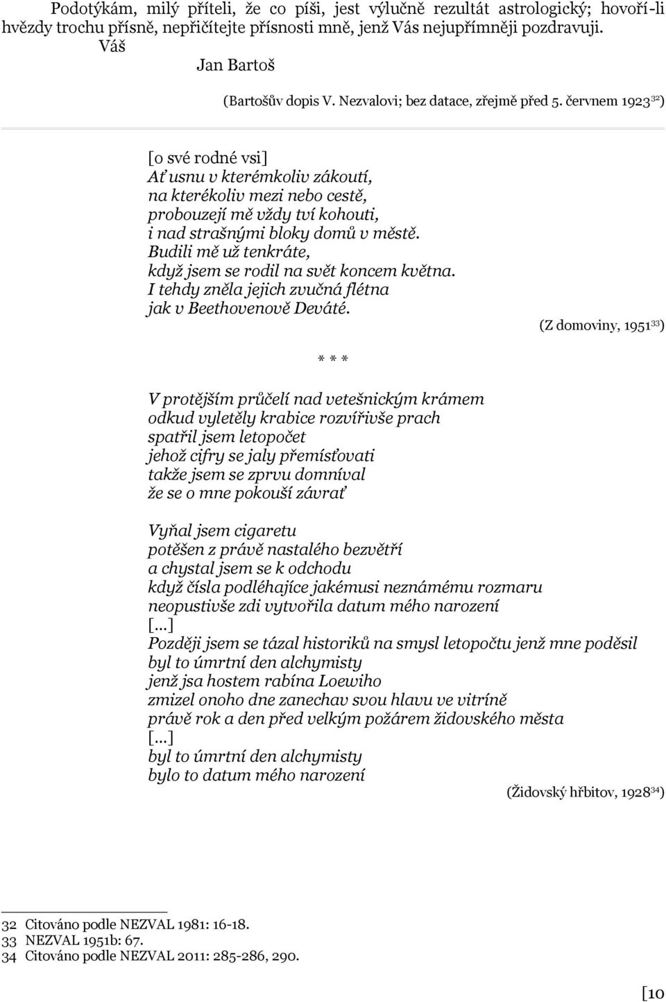 červnem 1923 32 ) [o své rodné vsi] Ať usnu v kterémkoliv zákoutí, na kterékoliv mezi nebo cestě, probouzejí mě vždy tví kohouti, i nad strašnými bloky domů v městě.