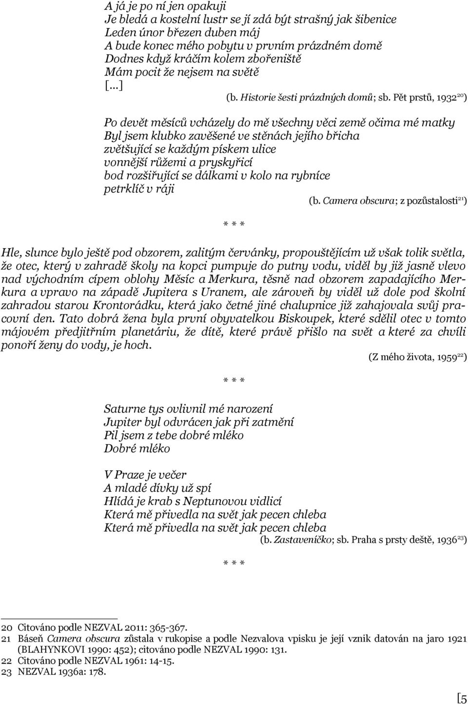 Pět prstů, 1932 20 ) Po devět měsíců vcházely do mě všechny věci země očima mé matky Byl jsem klubko zavěšené ve stěnách jejího břicha zvětšující se každým pískem ulice vonnější růžemi a pryskyřicí