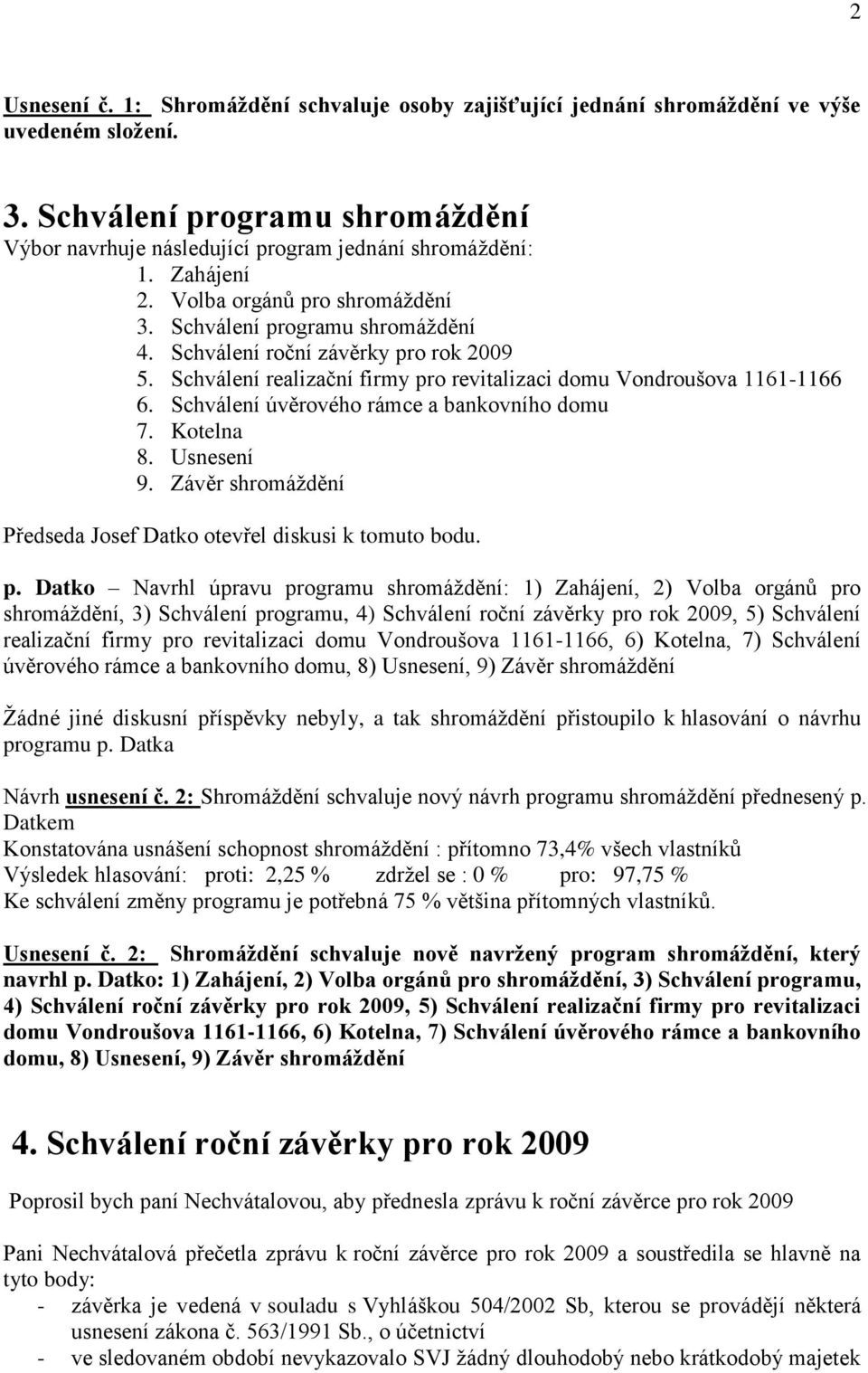 Schválení úvěrového rámce a bankovního domu 7. Kotelna 8. Usnesení 9. Závěr shromáţdění Předseda Josef Datko otevřel diskusi k tomuto bodu. p.