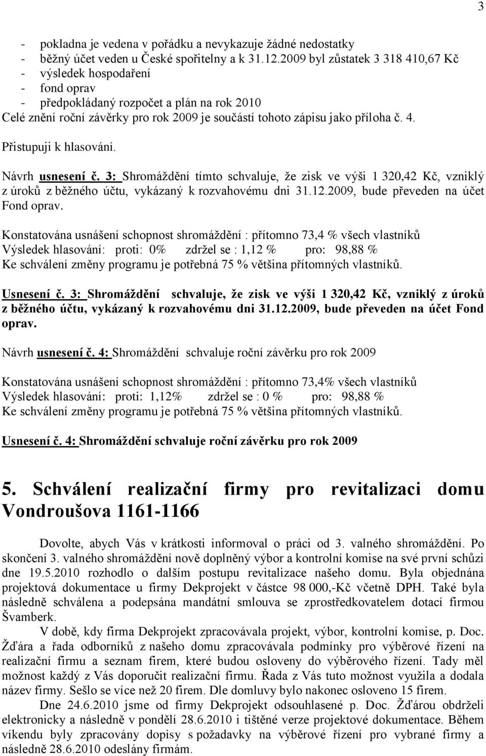 Návrh usnesení č. 3: Shromáţdění tímto schvaluje, ţe zisk ve výši 1 320,42 Kč, vzniklý z úroků z běţného účtu, vykázaný k rozvahovému dni 31.12.2009, bude převeden na účet Fond oprav.