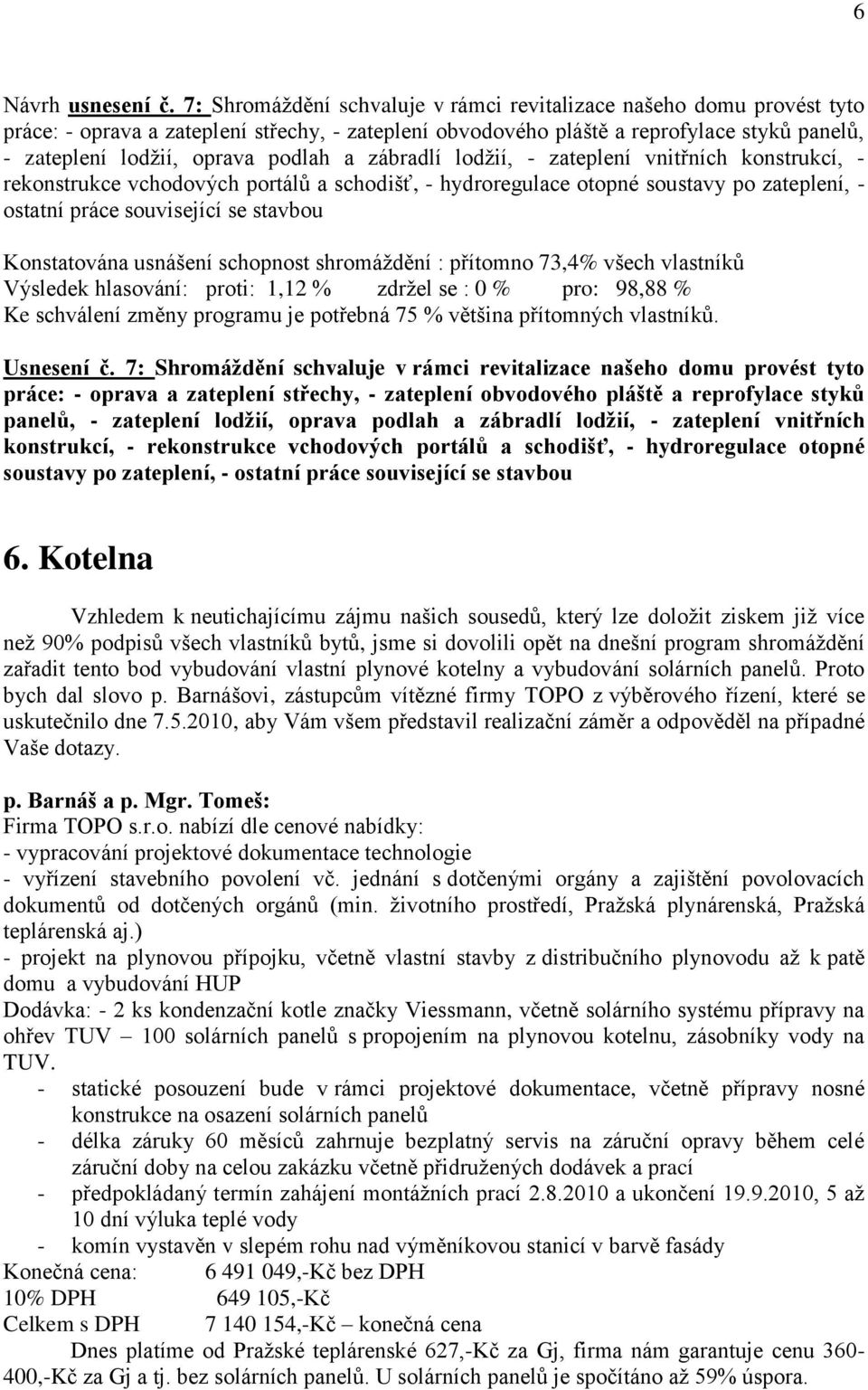 a zábradlí lodţií, - zateplení vnitřních konstrukcí, - rekonstrukce vchodových portálů a schodišť, - hydroregulace otopné soustavy po zateplení, - ostatní práce související se stavbou Výsledek