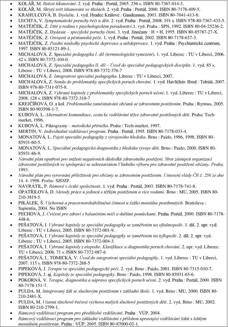 Dítě a rodina v psychologickém poradenství.1. vyd. Praha : SPN, 1992. ISBN 80-04-25236-2. MATĚJČEK, Z. Dyslexie specifické poruchy čtení. 3. vyd. Jinočany : H + H, 1995. ISBN 80-85787-27-X.