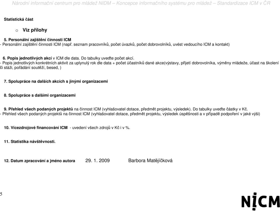 - Popis jednotlivých konkrétních aktivit za uplynulý rok dle data + počet účastníků dané akce(výstavy, přijetí dobrovolníka, výměny mládeže, účast na školení či stáži, pořádání soutěží, besed, ) 7.