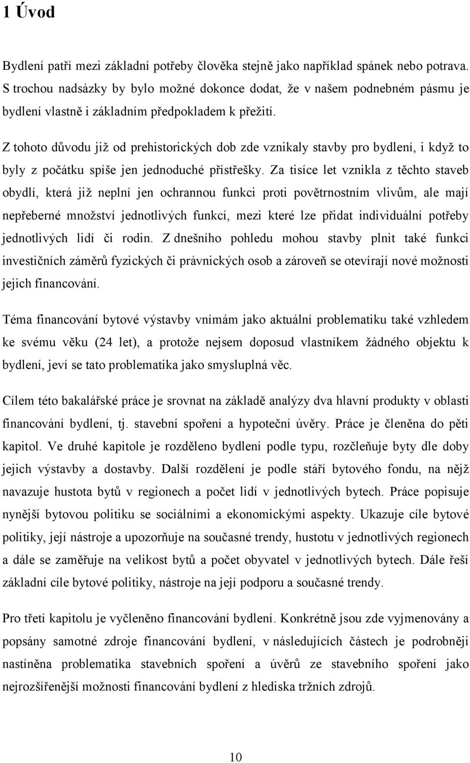 Z tohoto důvodu již od prehistorických dob zde vznikaly stavby pro bydlení, i když to byly z počátku spíše jen jednoduché přístřešky.