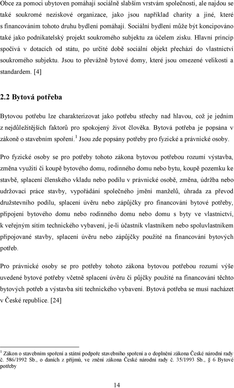 Hlavní princip spočívá v dotacích od státu, po určité době sociální objekt přechází do vlastnictví soukromého subjektu. Jsou to převážně bytové domy, které jsou omezené velikostí a standardem. [4] 2.