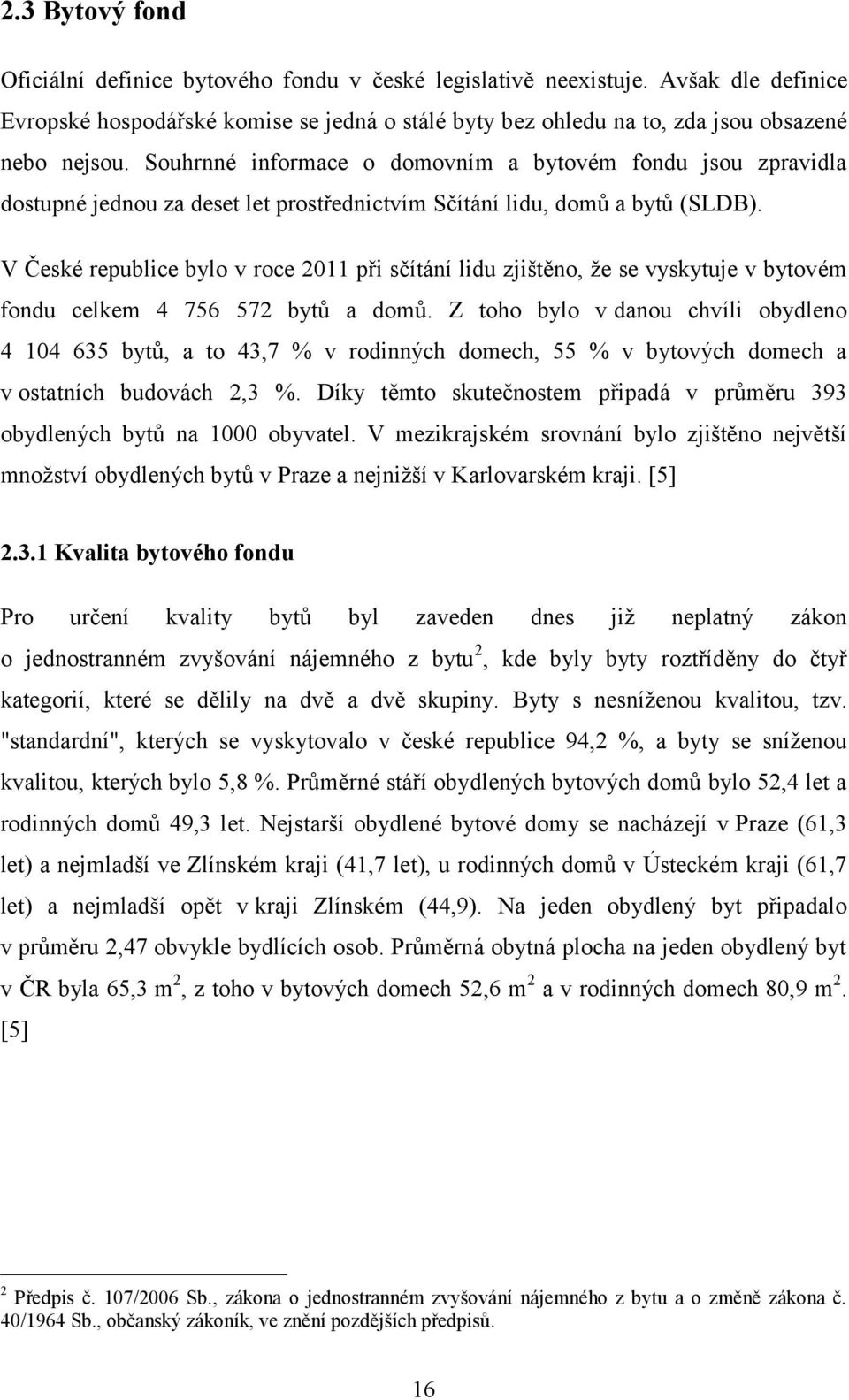 V České republice bylo v roce 2011 při sčítání lidu zjištěno, že se vyskytuje v bytovém fondu celkem 4 756 572 bytů a domů.