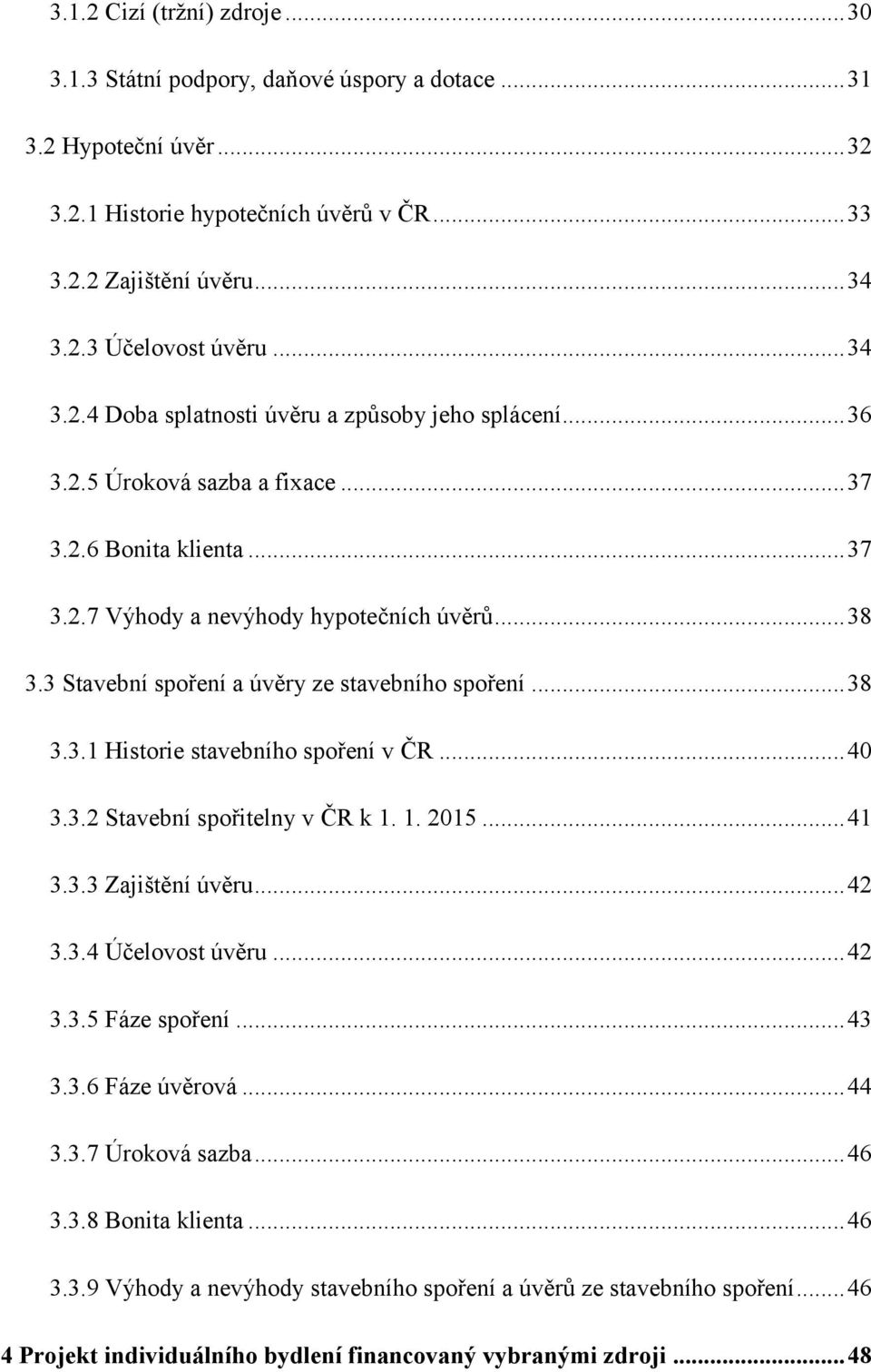 3 Stavební spoření a úvěry ze stavebního spoření... 38 3.3.1 Historie stavebního spoření v ČR... 40 3.3.2 Stavební spořitelny v ČR k 1. 1. 2015... 41 3.3.3 Zajištění úvěru... 42 3.3.4 Účelovost úvěru.